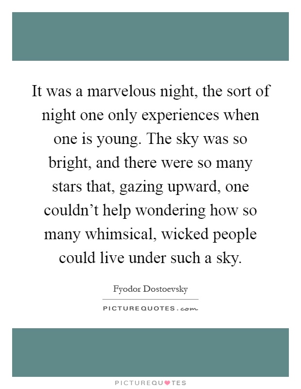 It was a marvelous night, the sort of night one only experiences when one is young. The sky was so bright, and there were so many stars that, gazing upward, one couldn't help wondering how so many whimsical, wicked people could live under such a sky Picture Quote #1