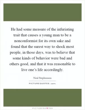He had some measure of the infuriating trait that causes a young man to be a nonconformist for its own sake and found that the surest way to shock most people, in those days, was to believe that some kinds of behavior were bad and others good, and that it was reasonable to live one’s life accordingly Picture Quote #1