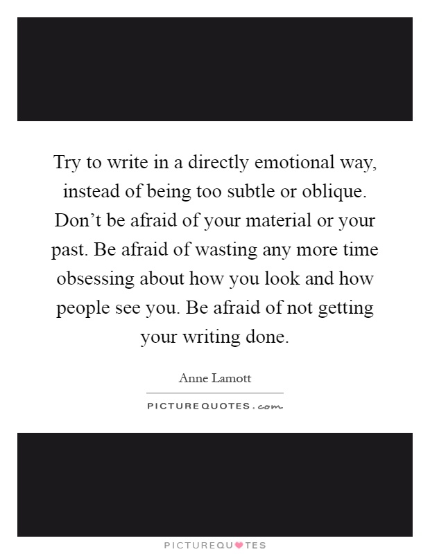 Try to write in a directly emotional way, instead of being too ...