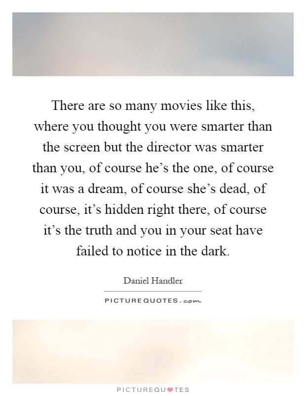 There are so many movies like this, where you thought you were smarter than the screen but the director was smarter than you, of course he's the one, of course it was a dream, of course she's dead, of course, it's hidden right there, of course it's the truth and you in your seat have failed to notice in the dark Picture Quote #1