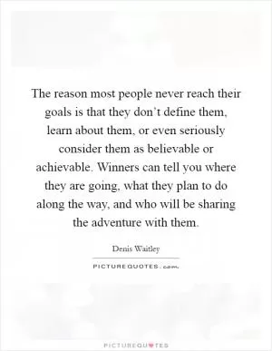The reason most people never reach their goals is that they don’t define them, learn about them, or even seriously consider them as believable or achievable. Winners can tell you where they are going, what they plan to do along the way, and who will be sharing the adventure with them Picture Quote #1