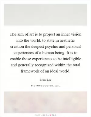 The aim of art is to project an inner vision into the world, to state in aesthetic creation the deepest psychic and personal experiences of a human being. It is to enable those experiences to be intelligible and generally recognized within the total framework of an ideal world Picture Quote #1