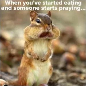 When you've started eating and someone starts praying Picture Quote #1