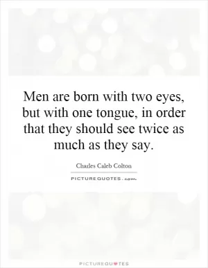 Men are born with two eyes, but with one tongue, in order that they should see twice as much as they say Picture Quote #1