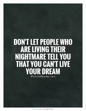 Don't let people who are living their nightmare tell you that you can't live your dream Picture Quote #1