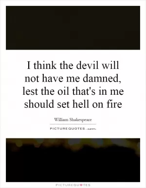 I think the devil will not have me damned, lest the oil that's in me should set hell on fire Picture Quote #1