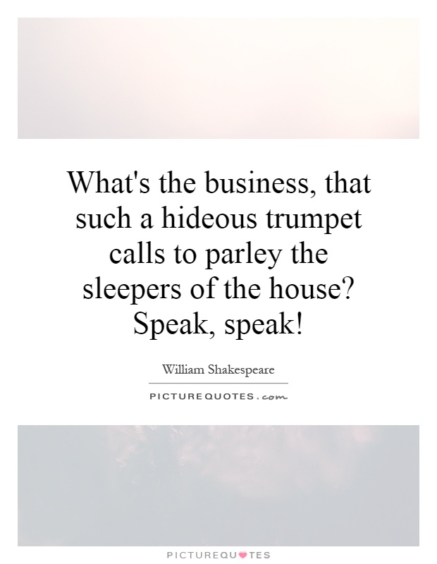 What's the business, that such a hideous trumpet calls to parley the sleepers of the house? Speak, speak! Picture Quote #1