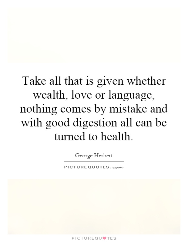 Take all that is given whether wealth, love or language, nothing comes by mistake and with good digestion all can be turned to health Picture Quote #1