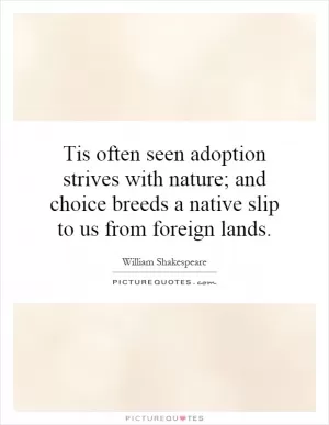 Tis often seen adoption strives with nature; and choice breeds a native slip to us from foreign lands Picture Quote #1