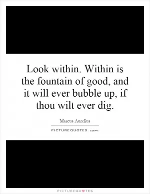 Look within. Within is the fountain of good, and it will ever bubble up, if thou wilt ever dig Picture Quote #1