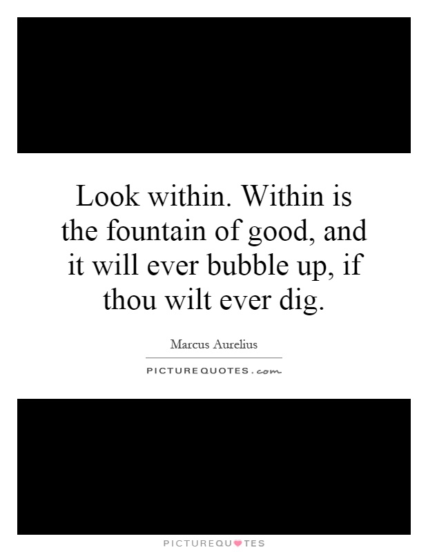 Look within. Within is the fountain of good, and it will ever bubble up, if thou wilt ever dig Picture Quote #1