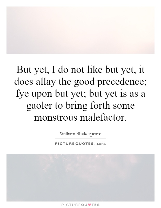 But yet, I do not like but yet, it does allay the good precedence; fye upon but yet; but yet is as a gaoler to bring forth some monstrous malefactor Picture Quote #1