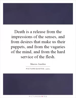 Death is a release from the impressions of the senses, and from desires that make us their puppets, and from the vagaries of the mind, and from the hard service of the flesh Picture Quote #1