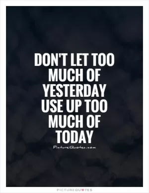 Don't let too much of yesterday use up too much of today Picture Quote #1