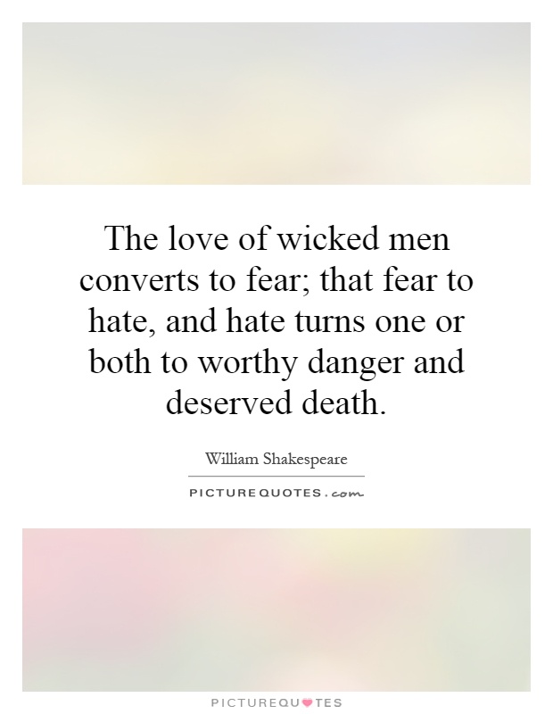 The love of wicked men converts to fear; that fear to hate, and hate turns one or both to worthy danger and deserved death Picture Quote #1