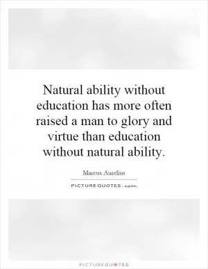 Natural ability without education has more often raised a man to glory and virtue than education without natural ability Picture Quote #1
