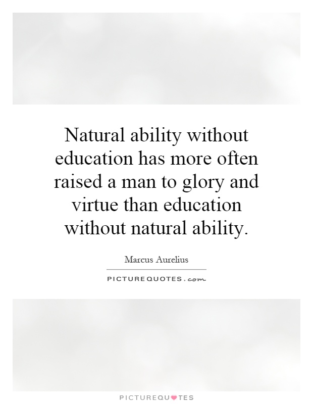 Natural ability without education has more often raised a man to glory and virtue than education without natural ability Picture Quote #1