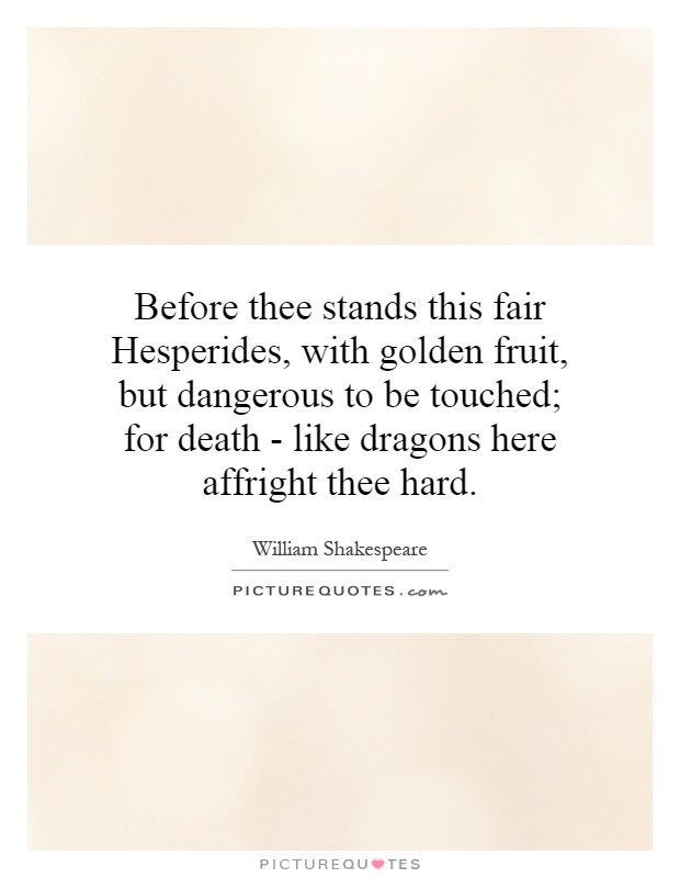 Before thee stands this fair Hesperides, with golden fruit, but dangerous to be touched; for death - like dragons here affright thee hard Picture Quote #1