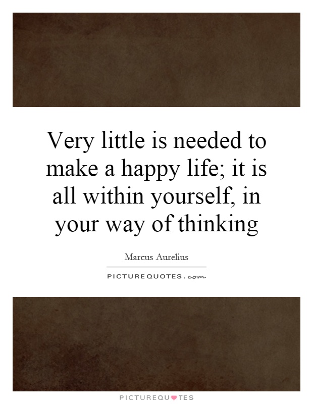 Very little is needed to make a happy life; it is all within yourself, in your way of thinking Picture Quote #1