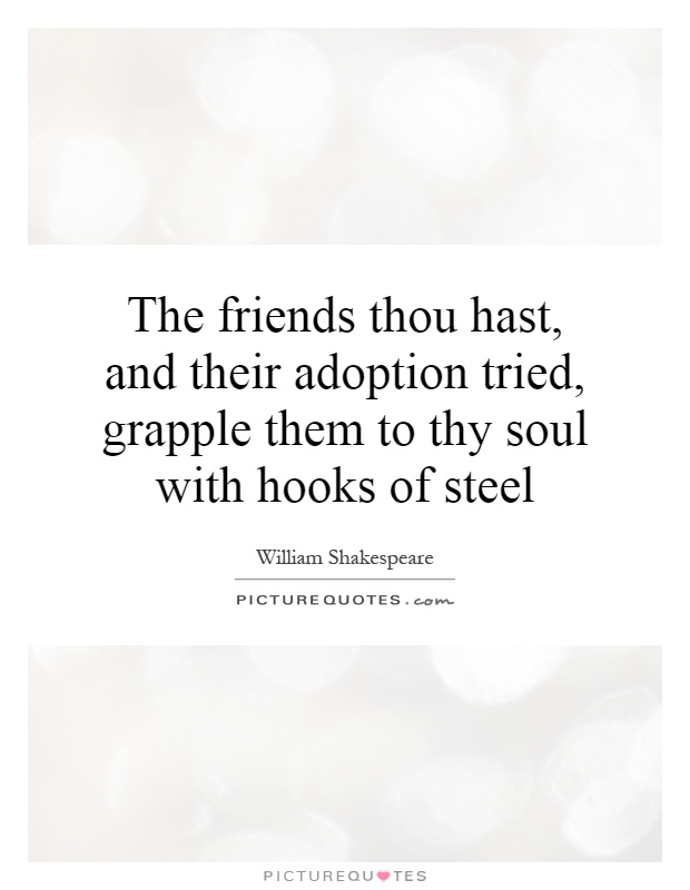 The friends thou hast, and their adoption tried, grapple them to thy soul with hooks of steel Picture Quote #1