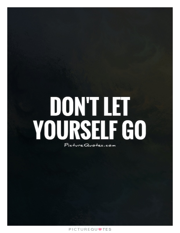 Don't let yourself go Picture Quote #1