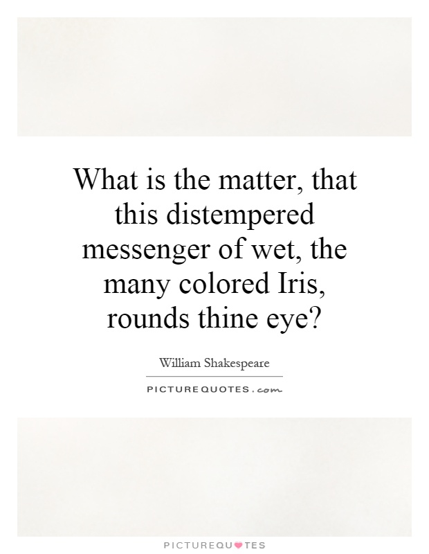 What is the matter, that this distempered messenger of wet, the many colored Iris, rounds thine eye? Picture Quote #1
