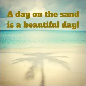 A day on the sand is a beautiful day! Picture Quote #1