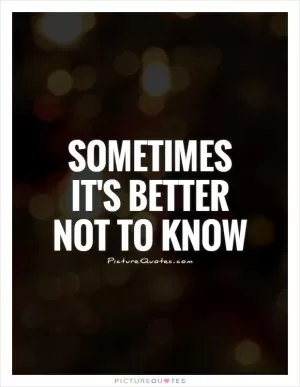 Sometimes it's better not to know Picture Quote #1