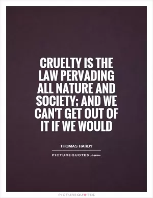 Cruelty is the law pervading all nature and society; and we can't get out of it if we would Picture Quote #1
