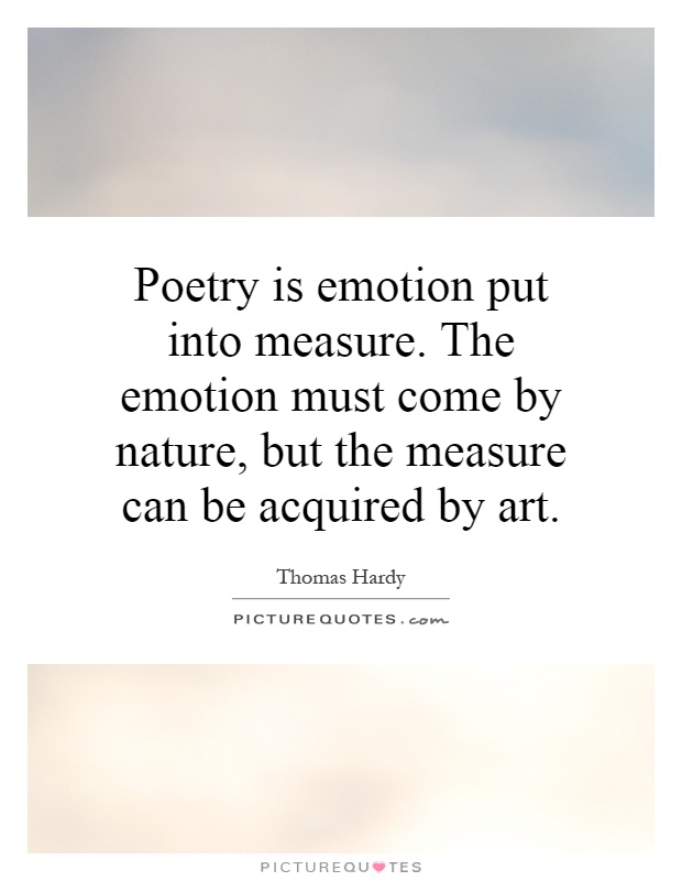 Poetry is emotion put into measure. The emotion must come by nature, but the measure can be acquired by art Picture Quote #1