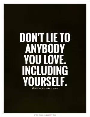 Don't lie to anybody you love. Including yourself Picture Quote #1