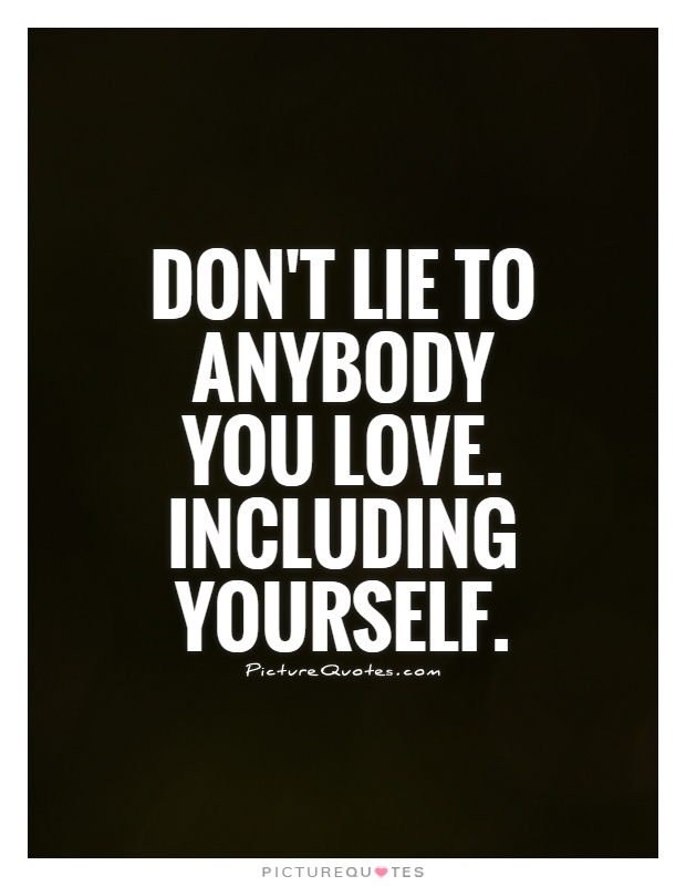 Don't lie to anybody you love. Including yourself Picture Quote #1