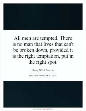 All men are tempted. There is no man that lives that can't be broken down, provided it is the right temptation, put in the right spot Picture Quote #1