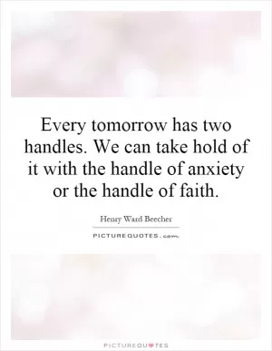 Every tomorrow has two handles. We can take hold of it with the handle of anxiety or the handle of faith Picture Quote #1