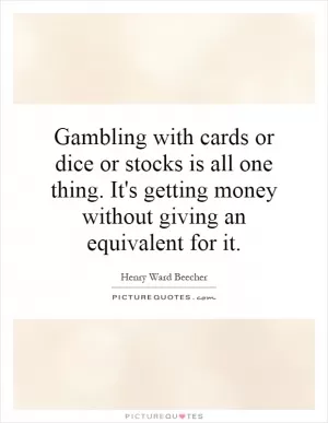 Gambling with cards or dice or stocks is all one thing. It's getting money without giving an equivalent for it Picture Quote #1