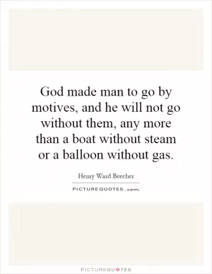 God made man to go by motives, and he will not go without them, any more than a boat without steam or a balloon without gas Picture Quote #1