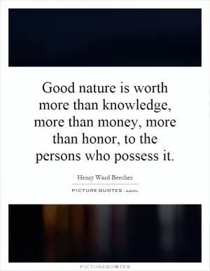 Good nature is worth more than knowledge, more than money, more than honor, to the persons who possess it Picture Quote #1