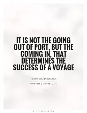 It is not the going out of port, but the coming in, that determines the success of a voyage Picture Quote #1