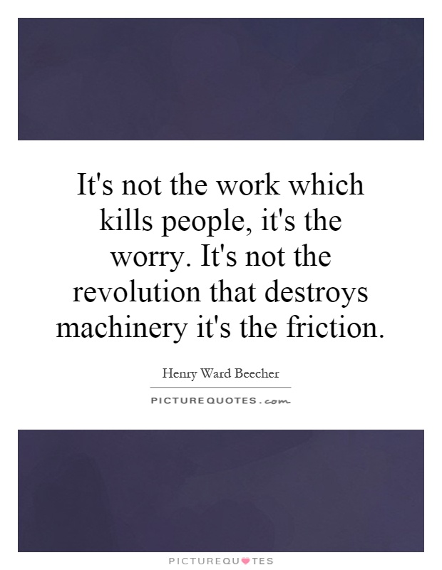 It's not the work which kills people, it's the worry. It's not the revolution that destroys machinery it's the friction Picture Quote #1