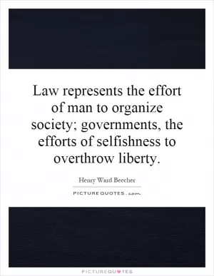 Law represents the effort of man to organize society; governments, the efforts of selfishness to overthrow liberty Picture Quote #1