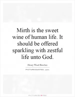 Mirth is the sweet wine of human life. It should be offered sparkling with zestful life unto God Picture Quote #1