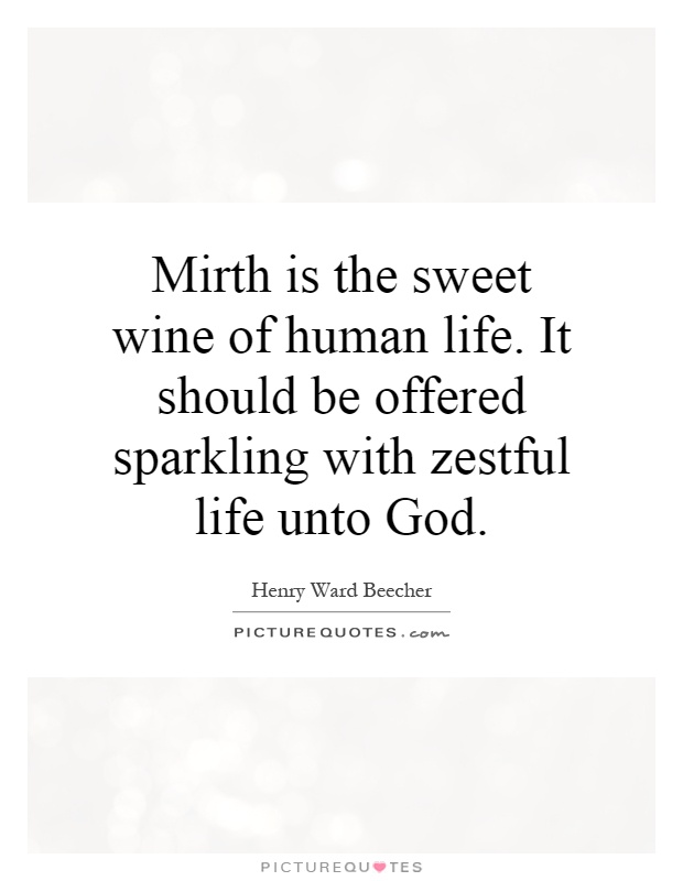 Mirth is the sweet wine of human life. It should be offered sparkling with zestful life unto God Picture Quote #1