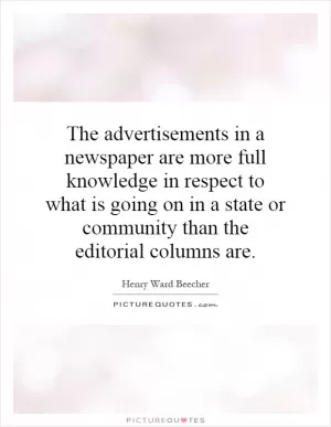 The advertisements in a newspaper are more full knowledge in respect to what is going on in a state or community than the editorial columns are Picture Quote #1