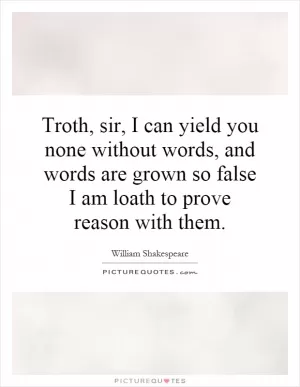 Troth, sir, I can yield you none without words, and words are grown so false I am loath to prove reason with them Picture Quote #1