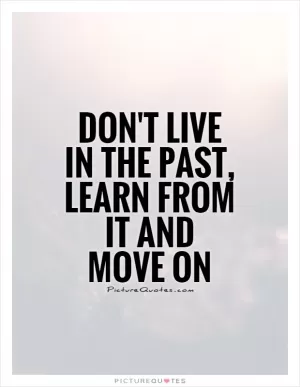 Don't live in the past, learn from it and move on Picture Quote #1