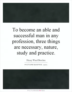To become an able and successful man in any profession, three things are necessary, nature, study and practice Picture Quote #1