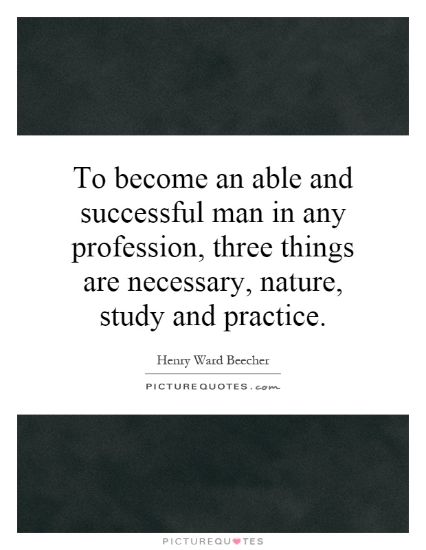 To become an able and successful man in any profession, three things are necessary, nature, study and practice Picture Quote #1