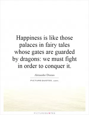 Happiness is like those palaces in fairy tales whose gates are guarded by dragons: we must fight in order to conquer it Picture Quote #1