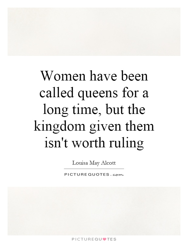 Women have been called queens for a long time, but the kingdom given them isn't worth ruling Picture Quote #1