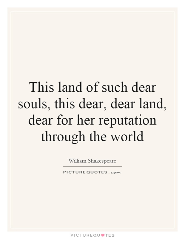 This land of such dear souls, this dear, dear land, dear for her reputation through the world Picture Quote #1